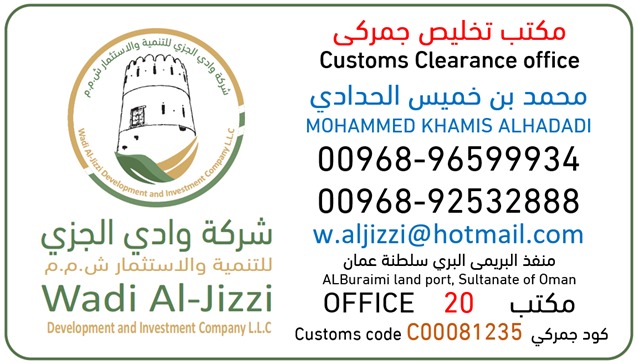 شركة وادي الجزي للتنمية والاستثمار ش.م.م مكتب تخليص جمركي منفذ البريمي البري (خطم الشكله).
للتواصل/ محمد خميس الحدادي
ارقام الهواتف 96599934
                    92532888
مكتب رقم (20)
الكود الجمركي C00081235