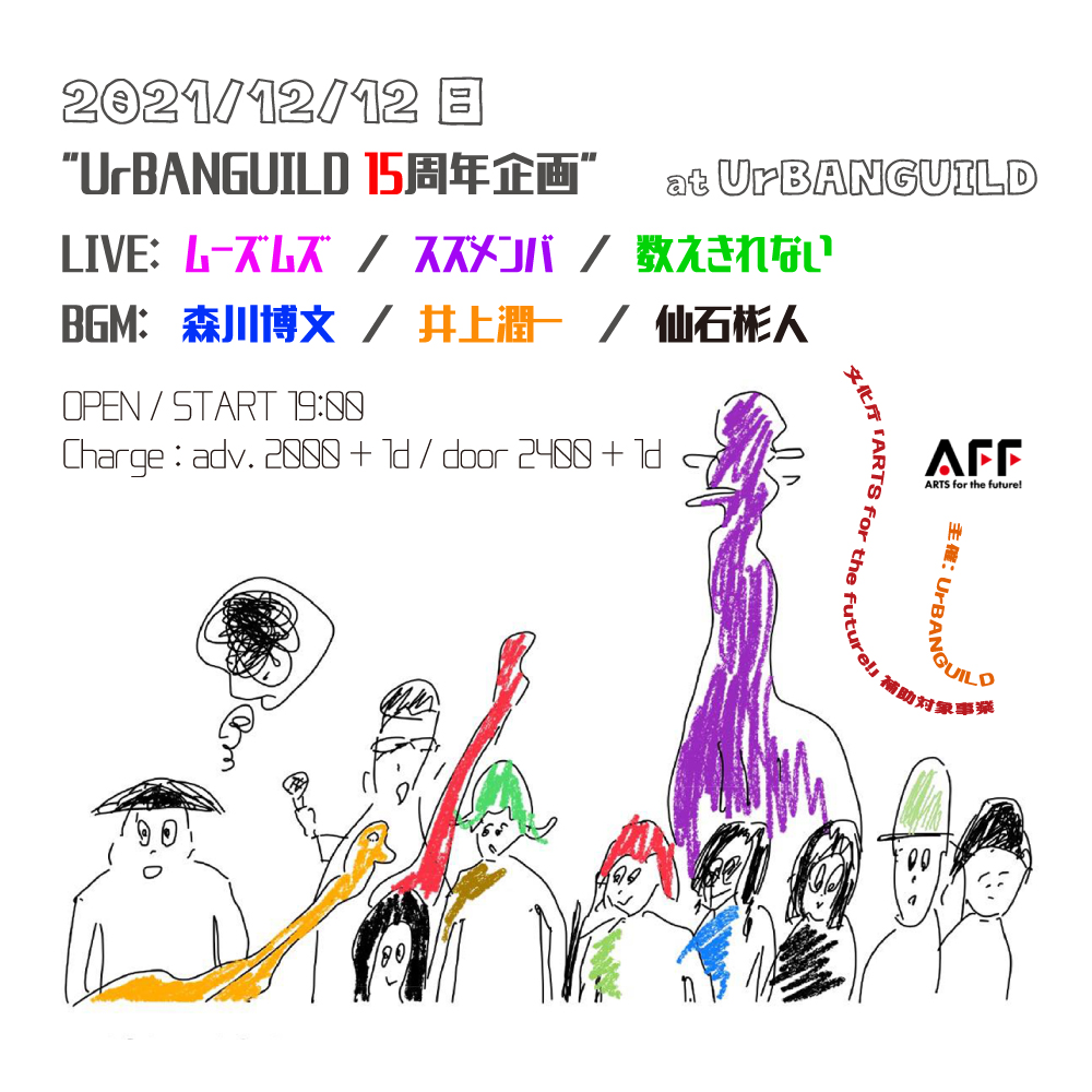 12/12 (sun) UrBANGUILD15周年企画
『ムーズムズ×スズメンバ×数えきれない』
￼
LIVE:
ムーズムズ
スズメンバ
数えきれない

BGM:
森川博文
井上潤一
仙石彬人

OPEN/START 19:00
adv. 2000 + 1d / door 2400 + 1d

Sounders
文化庁「ARTS for the future!」補助対象事業