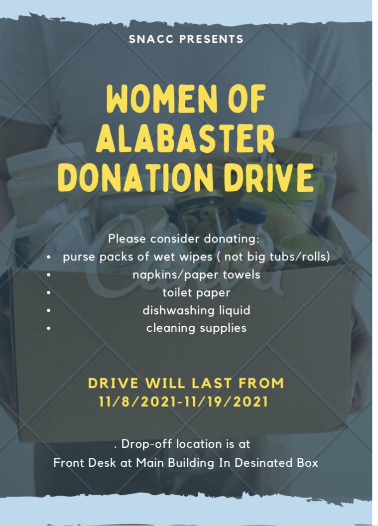 SNACC is having a donation drive for the women of alabaster. The drive will be 11/8-11/19. There will be a box to drop of your donations at the front desk of the main building.