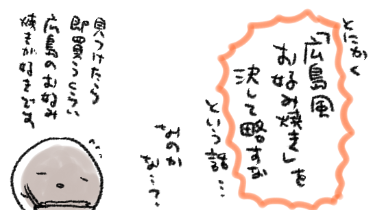 あの…当方関東民なのですが、広島のお好み焼きが大好きなのですが、人と話すとき「お好み焼き」とだけ言うとほぼ当然関西風のものを指すとして扱われる地なのですが、広島のお好み焼きをうっかり広島焼と呼称するとめちゃめちゃ怒られるしで、最早話題にも上げづらいのですがどうしたら… 