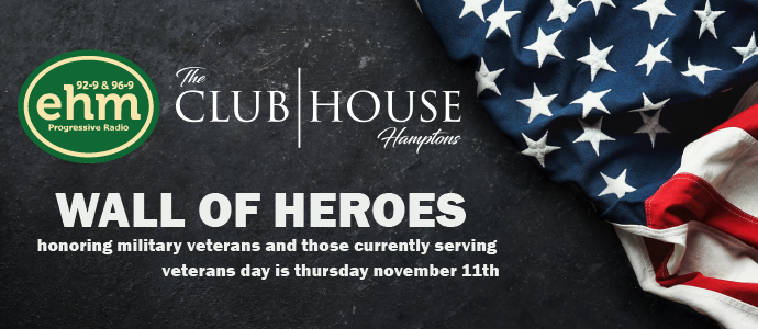 Veterans Day is next Thursday November 11th, and 'EHM &amp; The Clubhouse, East Hampton, present the "Wall of Heroes" online at wehm.com.  Log on today to submit your photos, and take a look at some amazing members of our community - <a href="/HarryWEHMRadio/">Harry Wareing</a>