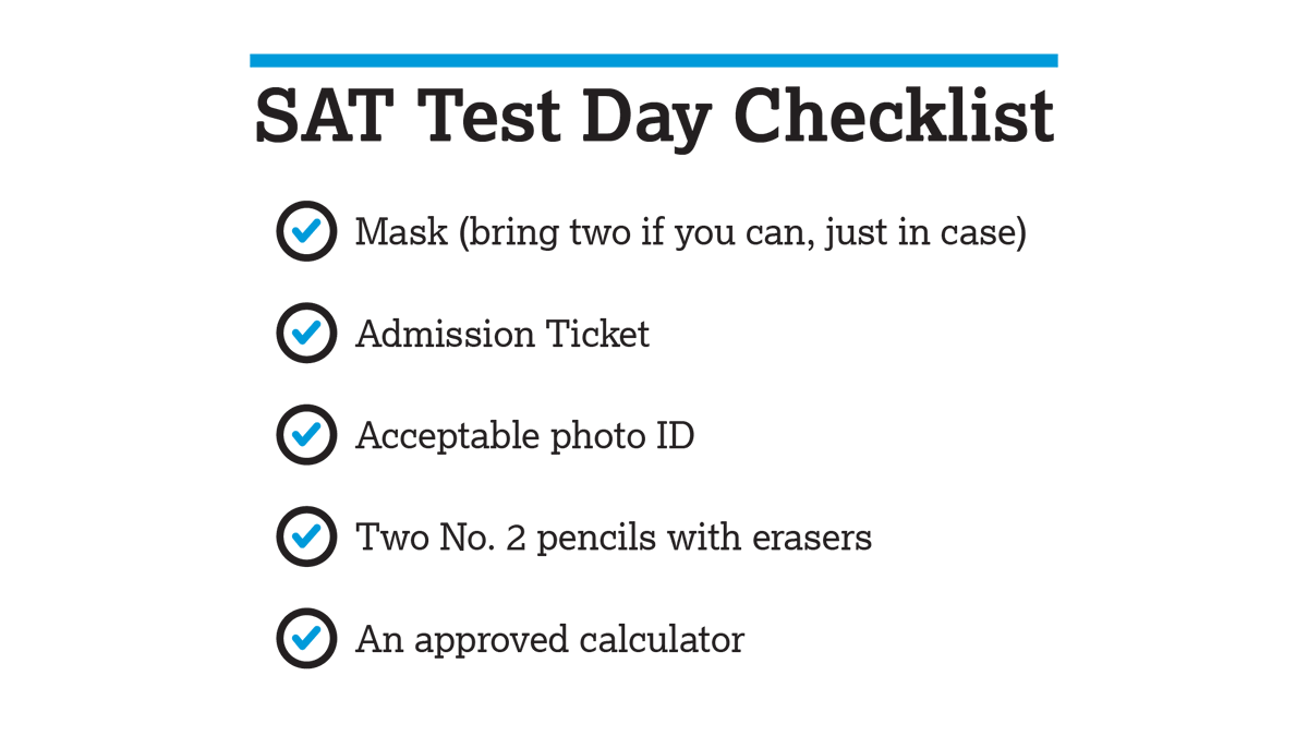 SAT Test Day Checklist
😷 Mask
🎟️ Admission ticket
🆔 Acceptable photo ID
✏️ Two No. 2 pencils with erasers
➗ An approved calculator

We also recommend:
⌚ Watch
🔋 Extra batteries and mask
🎒 Bag 
🍎 Drink and snacks

spr.ly/6016JXFC4