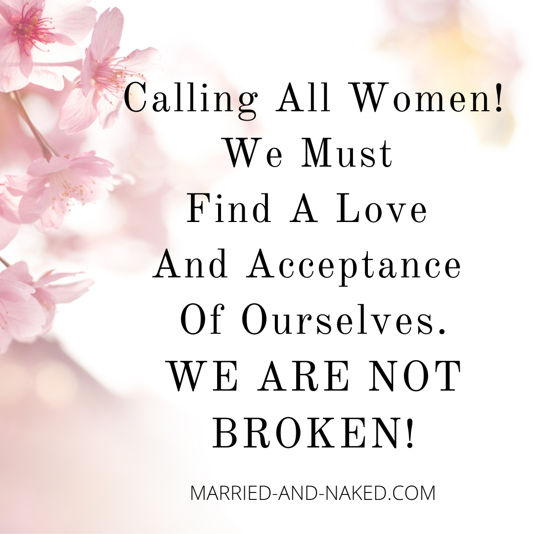 Calling All Women!

Yes you!

Guess what?  You are not broken!  

Does the talk in your head say that something is wrong with you?   I know my inner voice says that all the time.

But, I am sick of that inner voice.  So it has forced me to ask the question.   Am I broken?  Where