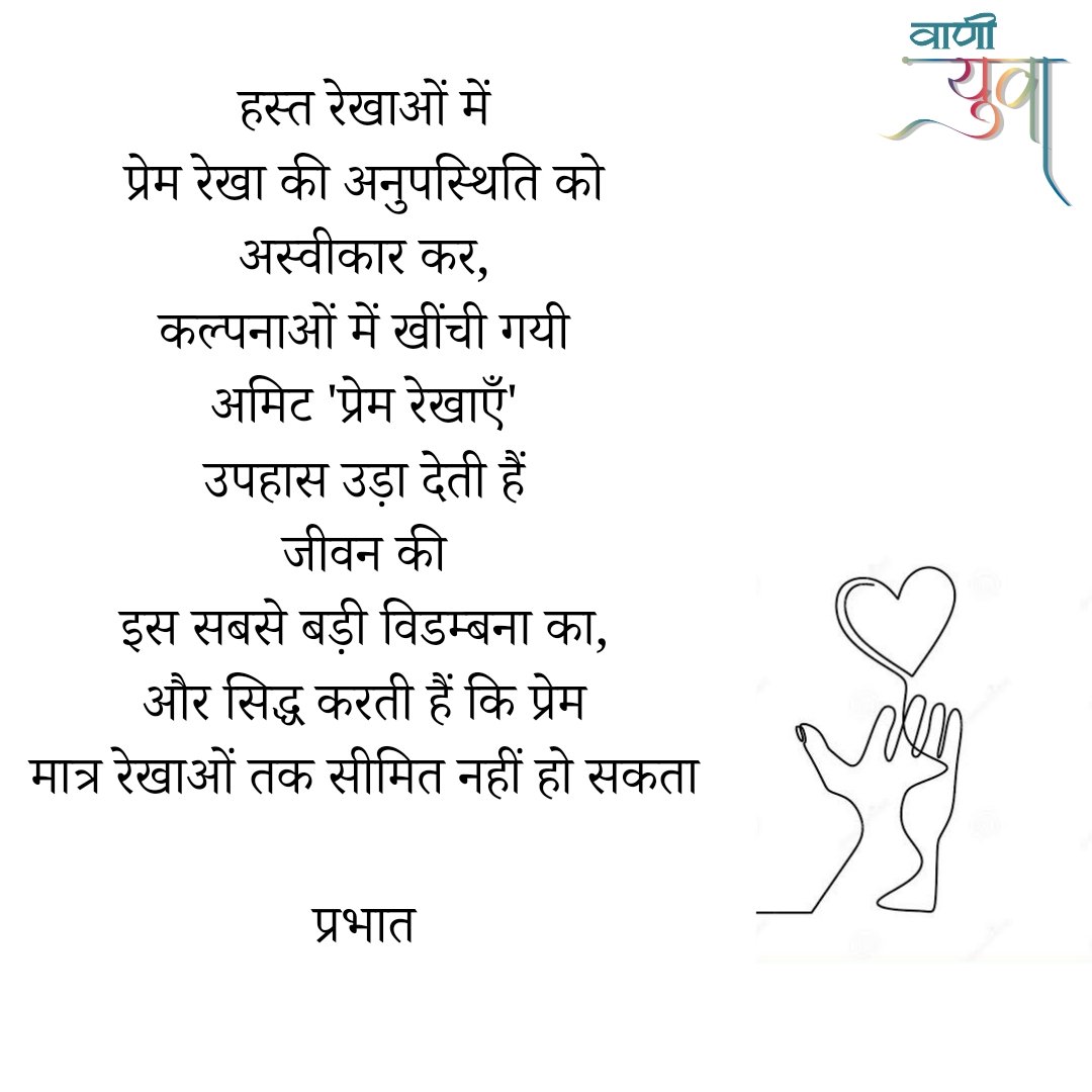 YuvaVani_VP's tweet photo. हस्त रेखाओं में
प्रेम रेखा की अनुपस्थिति को
अस्वीकार कर,
कल्पनाओं में खींची गयी
अमिट 'प्रेम रेखाएँ'
उपहास उड़ा देती हैं
जीवन की
इस सबसे बड़ी विडम्बना का,
और सिद्ध करती हैं कि प्रेम
मात्र रेखाओं तक सीमित नहीं हो सकता

प्रभात https://t.co/PZVJOSgH3r