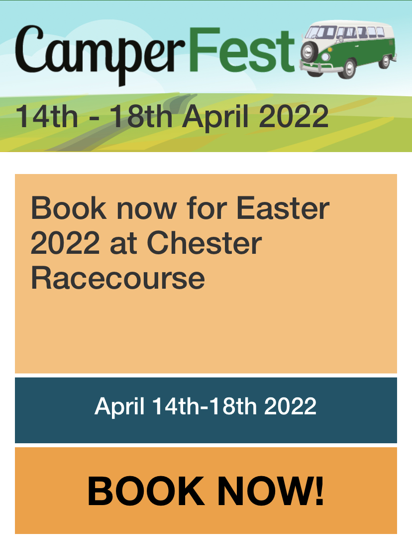 CAMPERFEST 2022
BOOKINGS ARE NOW OPEN!! 
We are back at Easter this year alongside Taste Cheshire Food &amp; Drink Festival all at Chester’s beautiful racecourse.
If you’ve booked previously…Check your email for a super special offer!
For more info or to book camperfest.co.uk