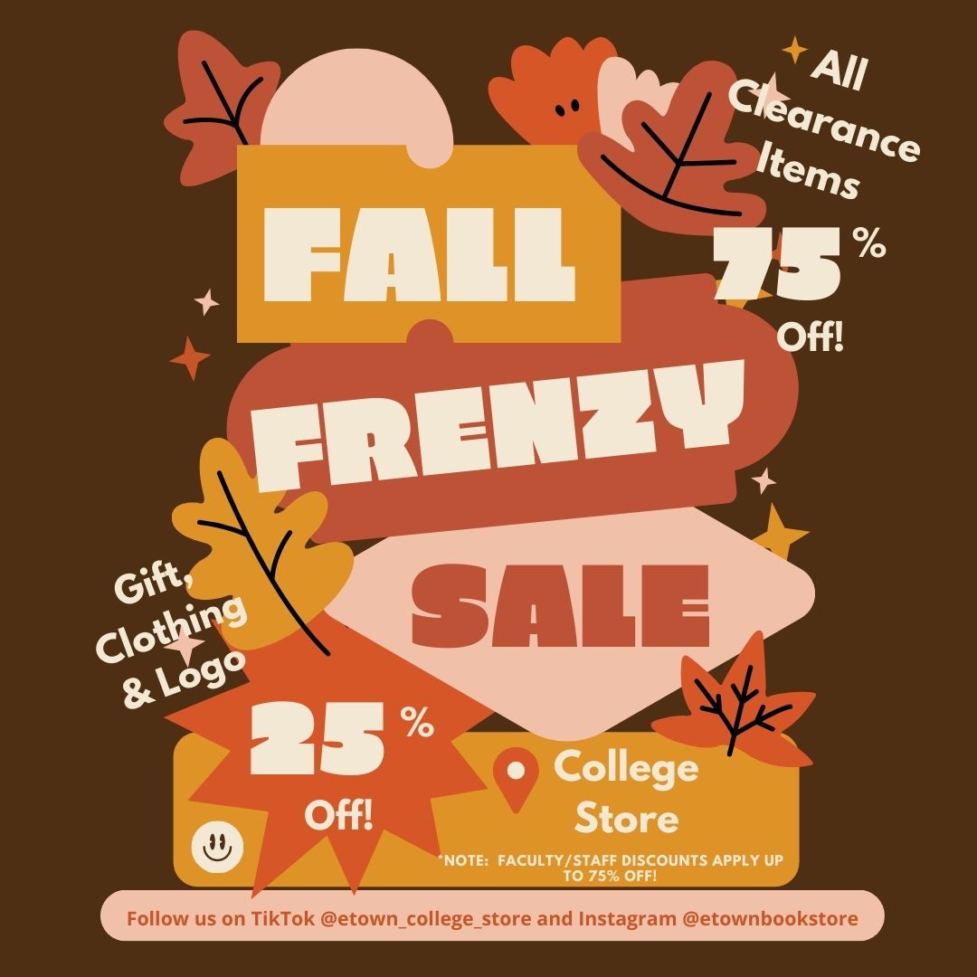Join us for the Fall Frenzy Sale at the College Store on Tuesday, November 9th from 8 to 10 PM!!  Yes, it's an EVENING event!!  Enjoy 25% OFF all Gift, Clothing &amp; Logo items and 75% OFF all Clearance Items!!  It's going to be a FRENZY!!!!  Don't miss it!