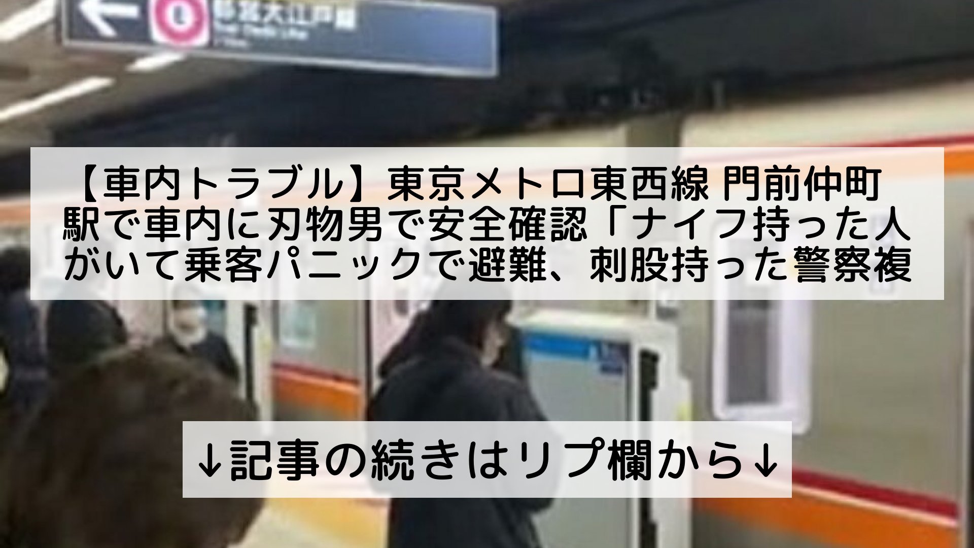 ツイッターニュースまとめmap フォロバ100 車内トラブル 東京メトロ東西線 門前仲町駅で車内に刃物男で安全確認 ナイフ持った人がいて乗客パニックで避難 刺股持った警察複数人が走り回ってる 電車遅延 東西線 11月6日 記事の続きはリプ欄から