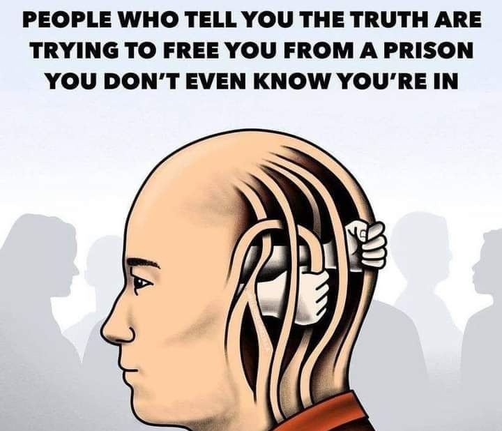 जो लोग आपको सच बताते हैं वे आपको एक ऐसी जेल से छुड़ाने की कोशिश कर रहे हैं, जिसके बारे में आपको पता भी नहीं है कि आप अंदर हैं