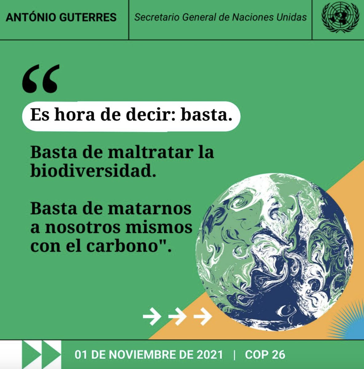 Es hora de decir: basta.
Basta de maltratar la biodiversidad. 
Basta de matarnos a nosotros mismos con el carbono. 
Basta de tratar a la naturaleza como un retrete. 
-- António Guterres en la #COP26. #AcciónClimática.