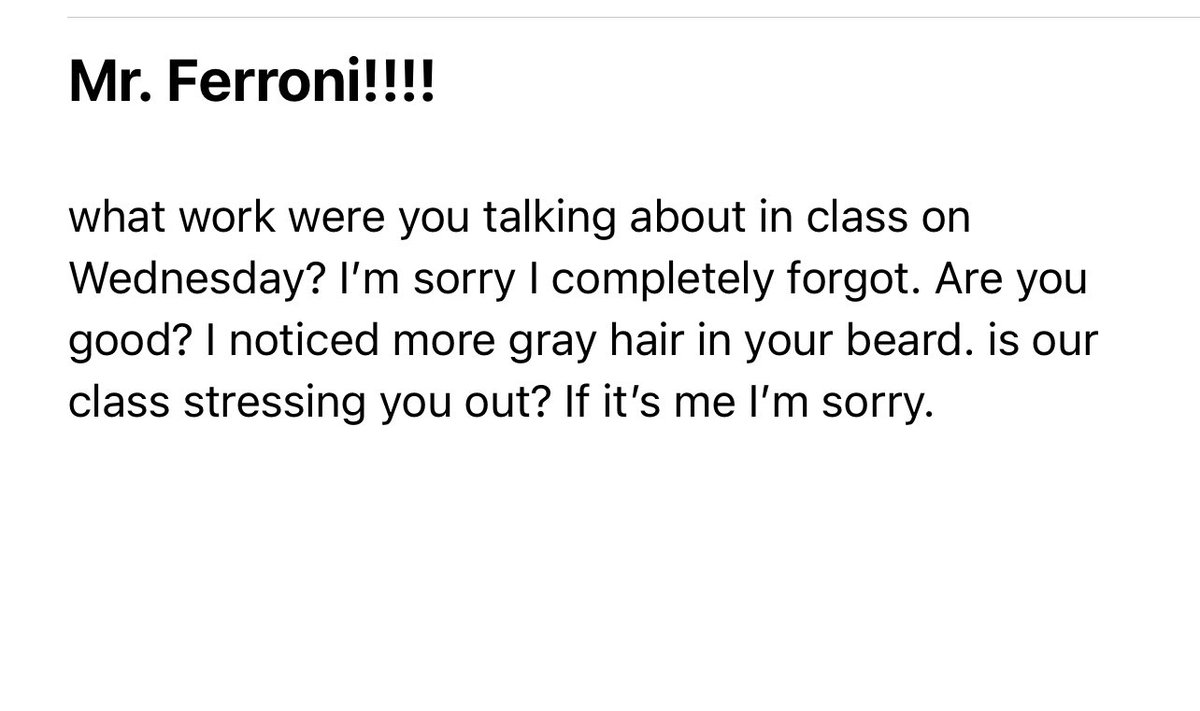 MY STUDENTS: I wasn’t paying attention in class. 

Also, MY STUDENTS: I noticed you have more grays than usual…