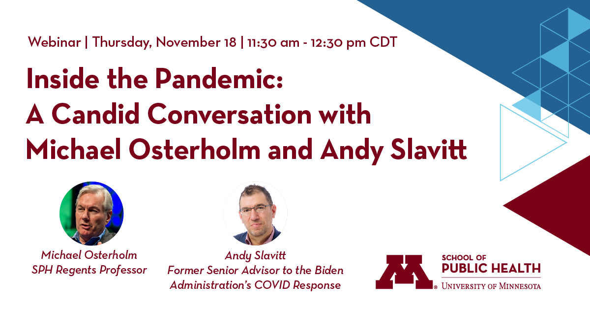 Reminder! 🚨 On Nov. 18 watch live as U of M COVID-19 expert @mtosterholm and former Senior Advisor to the Biden Administration’s COVID Response @ASlavitt talk one-on-one about COVID-19. 📝 Register: sph.umn.edu/event/inside-t…