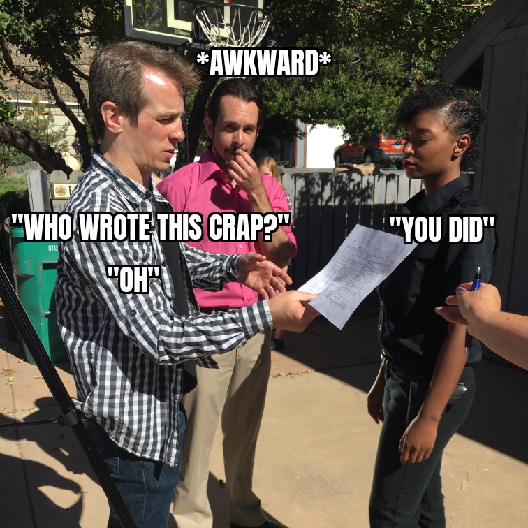 Always an awkward moment when what you wrote sounds VERY different when spoken. Damn director and their writing!