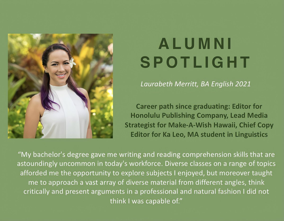 “The UHM English Department faculty is a goldmine of knowledge and mentorship. From professional editing tocreative writing to rhetoric and composition, my degree gave me a network of professional support that propelled me to excel immediately upon graduation”