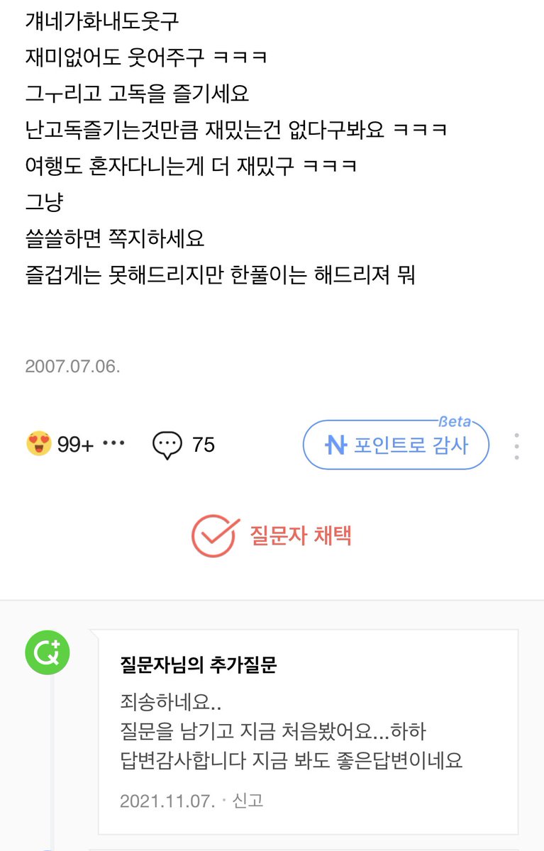 지식인 구경하다가 뭔가 뭉클해서 가져옴

2007년에 고2였던 학생이 인생 재밌게 사는 법에 대해서 질문했는데 다른 학생이 장문의 답변을 남겨줌. 14년이 흘러 30대가 되어 2021년에 질문자가 이 답변을 채택함. 내 인생이 재미 없다는 생각이 들 때 이 글 보면 좋을 것 같아