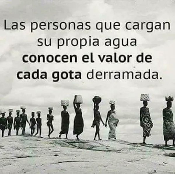 Las personas que cargan su propia agua conocen el valor de cada gota derramada.