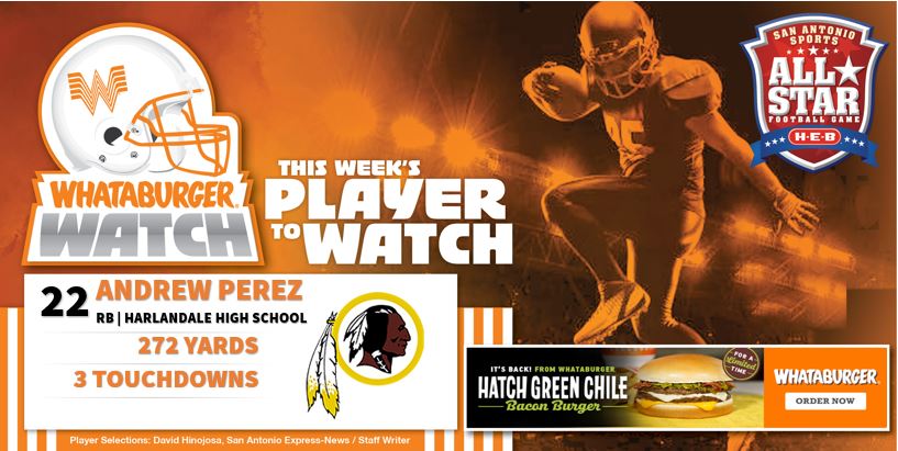 . <a href="/Whataburger/">Whataburger®</a> Watch - Week 11 Honoree
Highlighting some of the top talent in Greater SA!

Andrew Perez 
RB | Harlandale High School 
272 Yards
3 Touchdowns

#WhataburgerWatch #txhsfb

<a href="/HarlandaleISD/">Harlandale ISD</a> @IndiansBooster <a href="/HarlandaleFB/">HarlandaleFB</a> <a href="/AndrewPerez_34/">Andrew Perez</a>