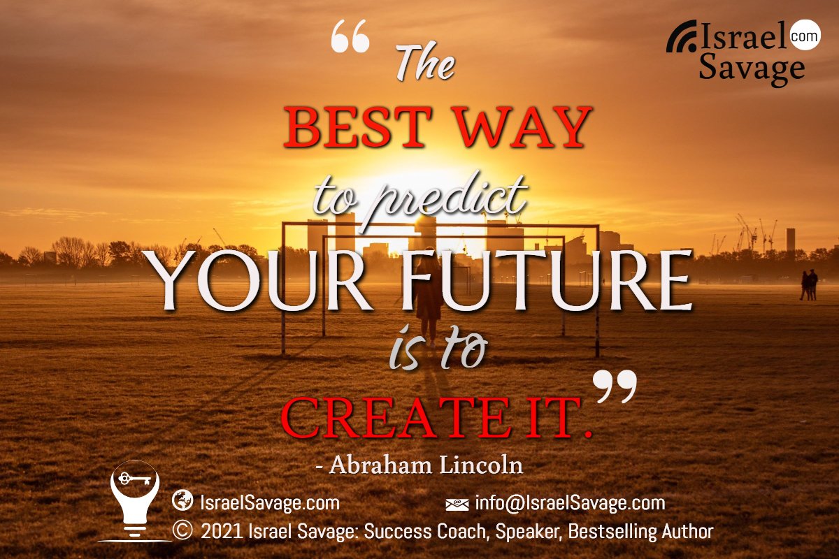 The best way to predict your future is to create it. - Abraham Lincoln