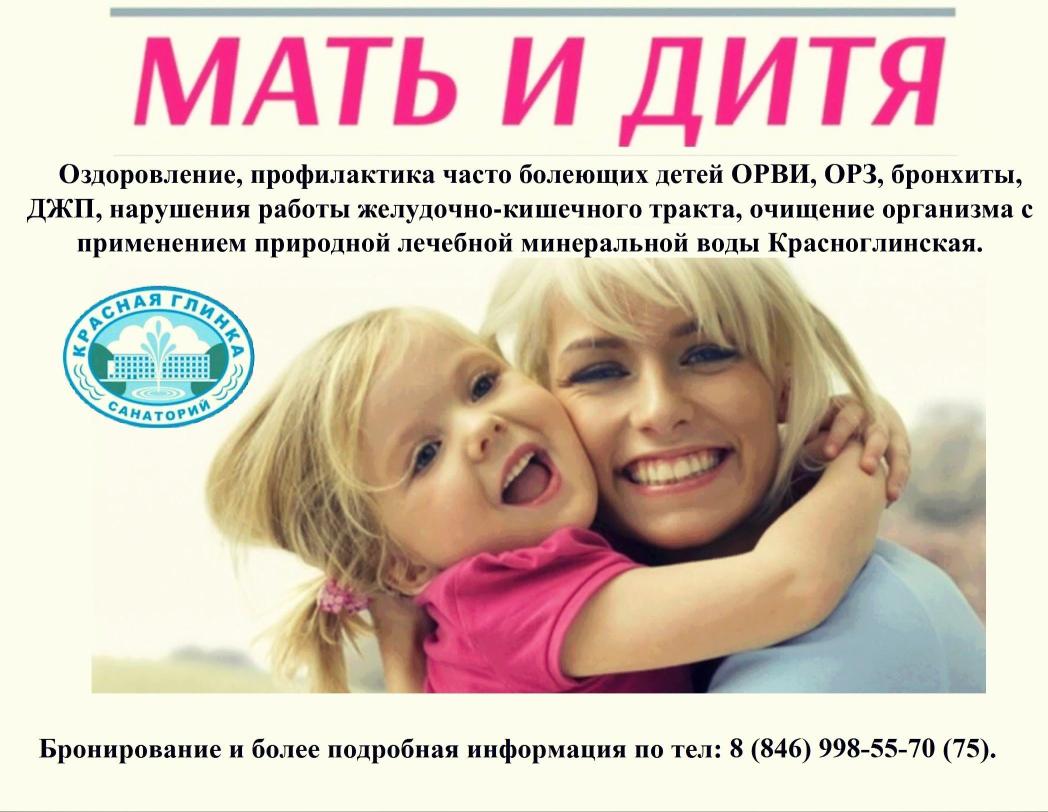Программу "Мать и Дитя" предлагает Вам санаторий "Красная Глинка". Это отличная возможность оздоровиться вместе (особенно рекомендуется  детям с ослабленным иммунитетом). Хорошая профилактика: ОРВИ, ОРЗ, бронхитов, ДЖП, нарушений работы ЖКТ. Тел.998-55-70(75), с.7-960-829-34-58