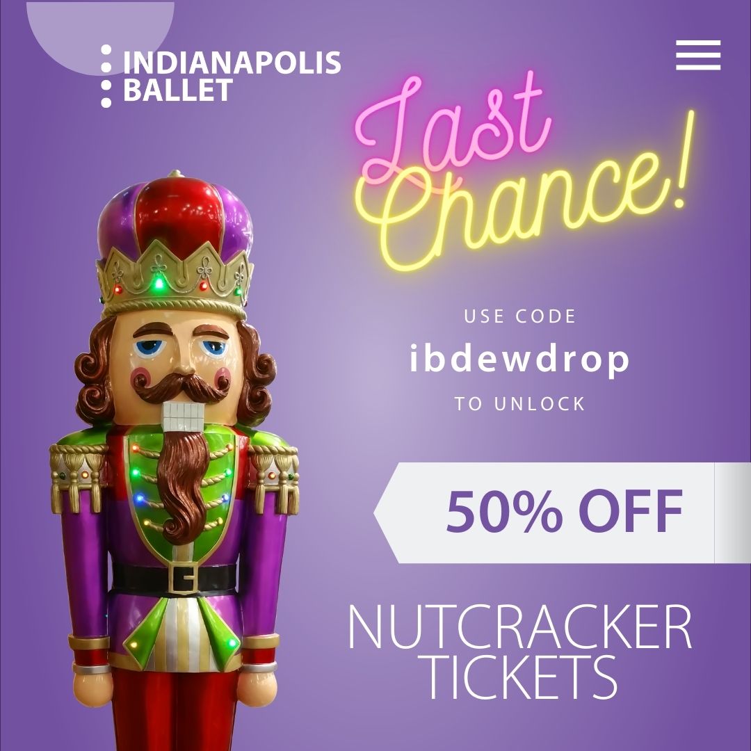 ✨ The code to unlock 50% off Nutcracker tickets expires TOMORROW! ✨

Enter passcode "ibdewdrop" and secure your seats today for the grandest staging of this Indianapolis holiday tradition! indyballet.org