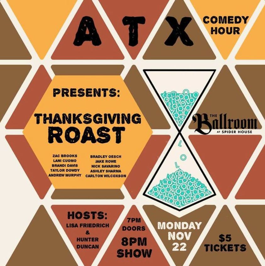 #TONIGHT 11/22 at 7pm (doors): <a href="/ATXComedyHour/">ATX Comedy Hour</a> presents #Thanksgiving ROAST at The Ballroom!
#Austin #Comedy #AustinComedy #LocalBusiness #LOL #LaughMore #SupportLocalBusiness #EatLocal #DrinkLocal #SupportLocal <a href="/spiderhouse/">Spider House</a> #NorthDragIBIZDistrict <a href="/AustinIBIZ/">Austin IBIZ Districts</a> #ATX
