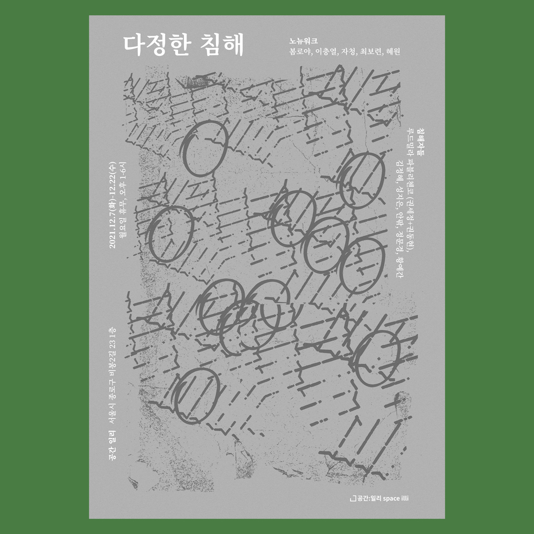 no_new_work's tweet photo. [다정한 침해]
- 일시: 2021.12.7.(화)~12.22(수) 오후 1시~6시(월요일 휴관)
- 장소: 공간:일리 (서울 종로구 비봉2길 23 1층)
- 참여작가: 봄로야, 이충열, 자청, 최보련, 혜원
- ‘침해자들’: 루드밀라 파블리첸코(권세정+권동현), 김정혜, 성지은, 안팎, 정문경, 황예간
- 주최/주관: 노뉴워크 https://t.co/CSZoSaEJao