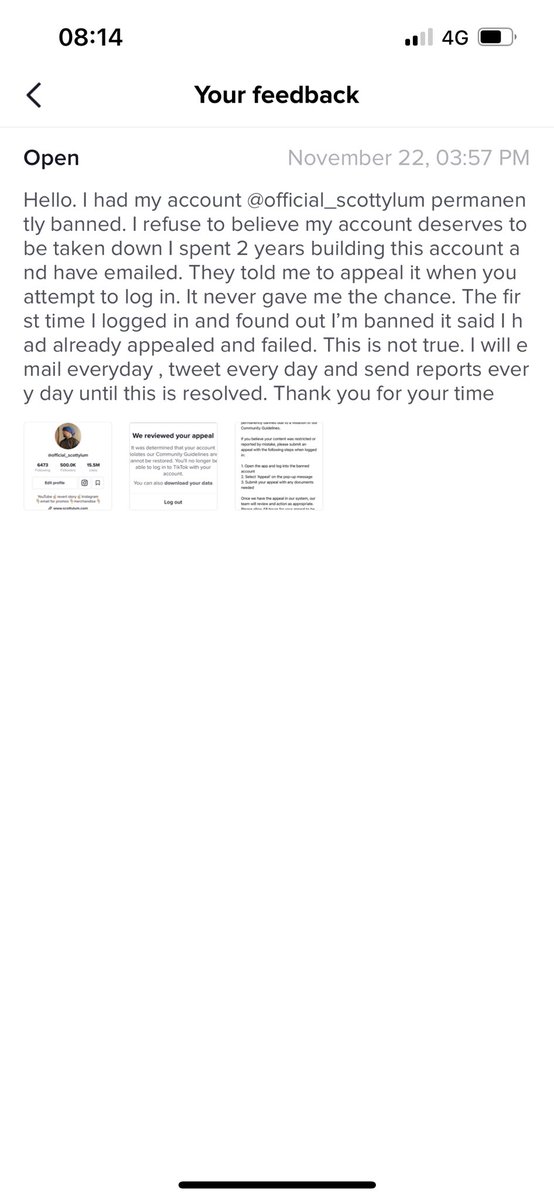 scottlummis's tweet photo. Day 5 of asking @TikTokSupport to reinstate my account. Why do I keep getting told to do the same thing. Even when I explain it don’t give me the option. Why does no one actually read the reports. I will email and tweet you everyday until you reinstate my account #TikTok https://t.co/VQTlerXxR5