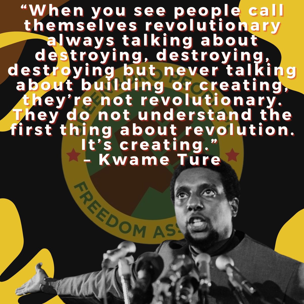 Kwame Ture Tuesday:

“When you see people call themselves revolutionary always talking about destroying, destroying, destroying but never talking about building or creating, they’re not revolutionary. They do not understand the first thing about revolution. It’s creating.”