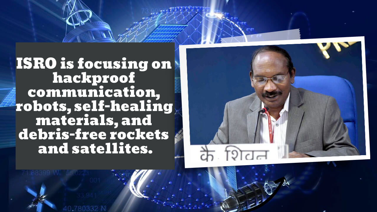 ISRO working on hack-proof communication, robots, self-healing materials, and debris-free rockets and satellites