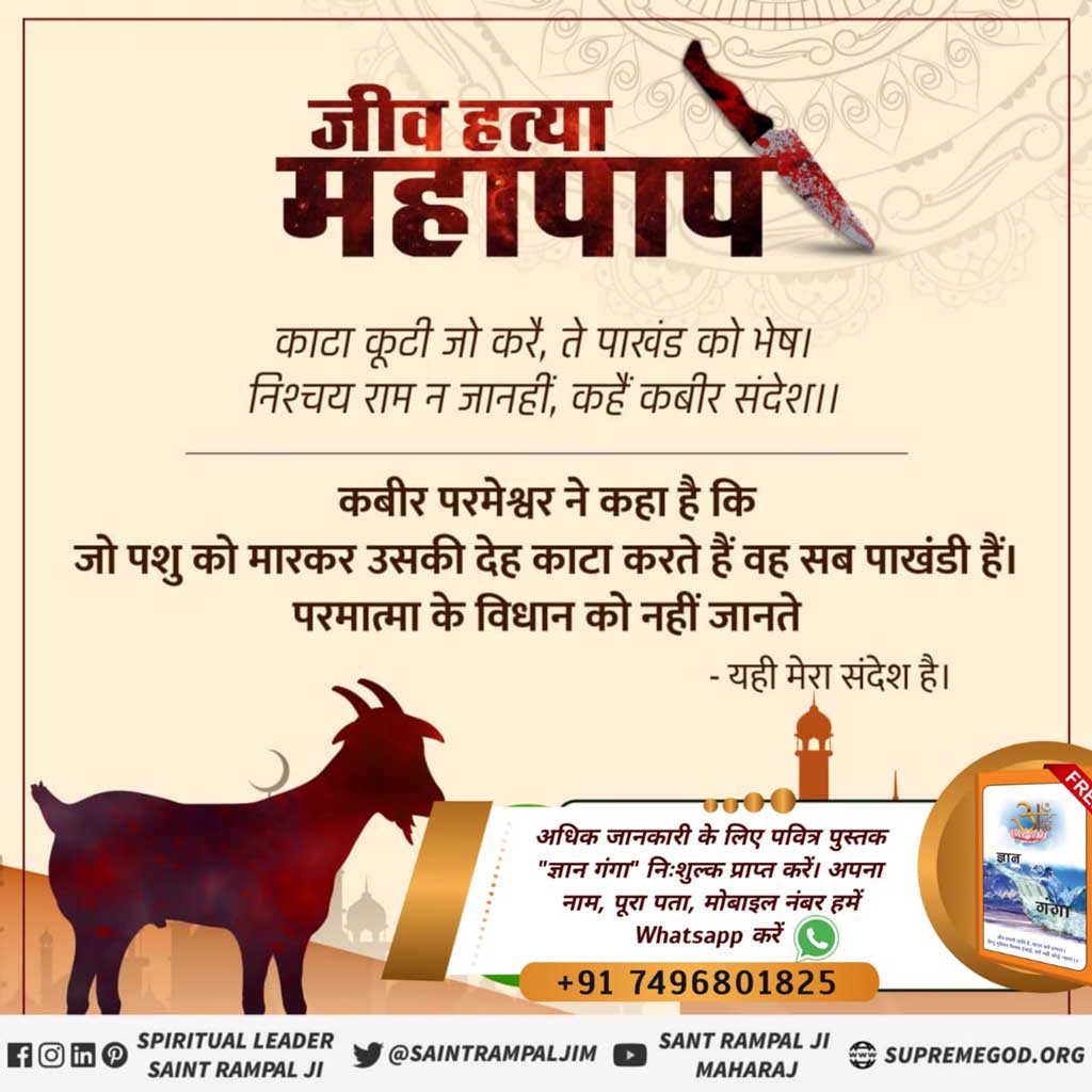 #MeatEatersViolate_LawOfGod
जो गल काटै और का, अपना रहै कटाय।
साईं के दरबार में बदला कहीं न जाय॥
जो व्यक्ति किसी जीव का गला काटता है उसे आगे चलकर अपना गला कटवाना पड़ेगा। परमात्मा के दरबार में करनी का फल अवश्य मिलता है।
Watch SadhnaTv 07.30pm