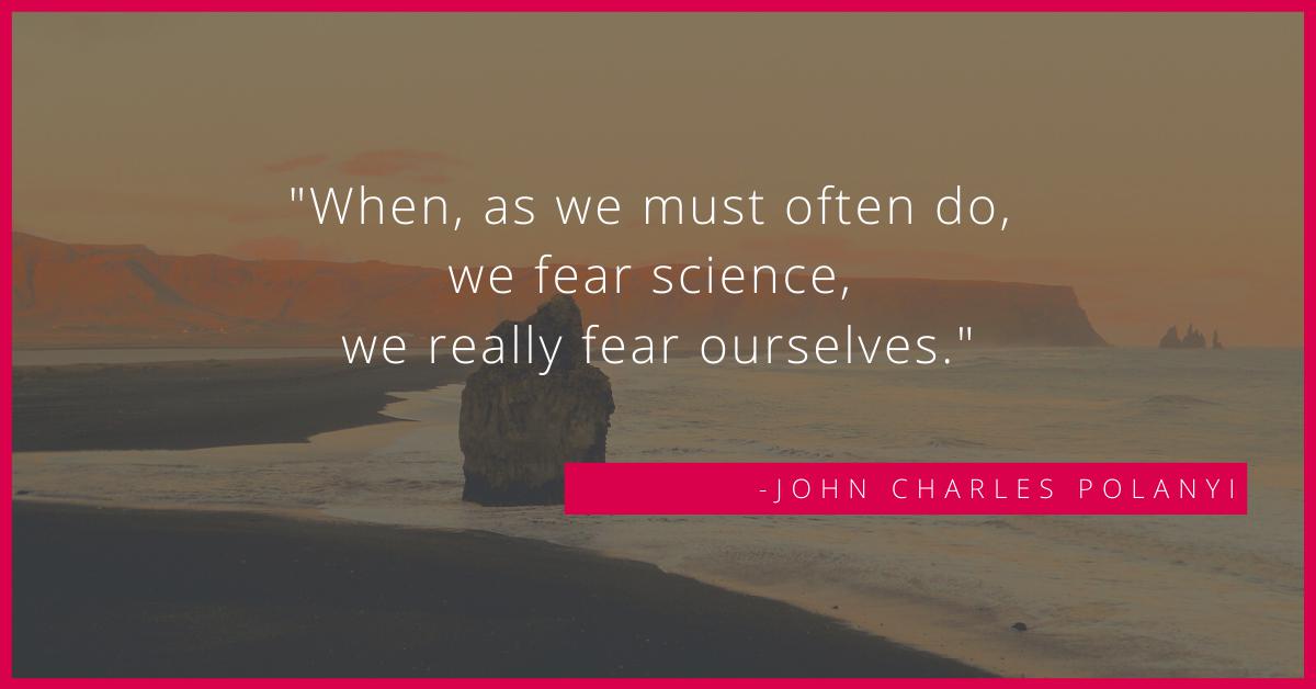 jrcampos75's tweet photo. "When, as we must often do, we fear science, we really fear ourselves." – John Charles Polanyi #sciencequote #quote https://t.co/8mdzYsl3DV