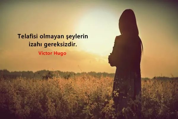 'Telafisi olmayan şeylerin izahı gereksizdir.' - Victor Hugo