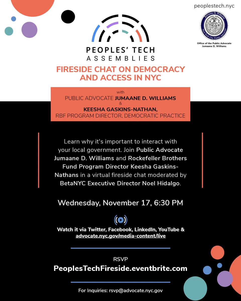 Peoples' Tech Assemblies Fireside Chat on Democracy and Access in NYC with Public Advocate Jumaane D. Williams and Keesha Gaskins-Nathan, RBF Program Director, Democractic Practice. Learn why it's important to interact with your local government. Join Public Advocate Jumaane D. Williams and RBF Program Director Keesha Gaskins-Nathans in a virtual fireside chat moderated by BetaNYC Executive Director Noel Hidalgo. Wednesday, November 17, 6:30 PM. More: PeoplesTechFireside.eventbrite.com.