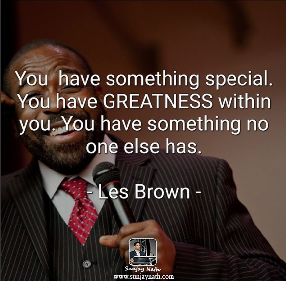 You have something special. You have #Greatness within you. You have something no one else has. -Les Brown
