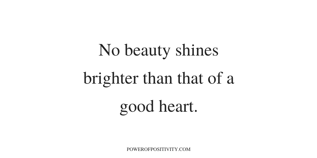 No beauty shines brighter than that of a good heart.