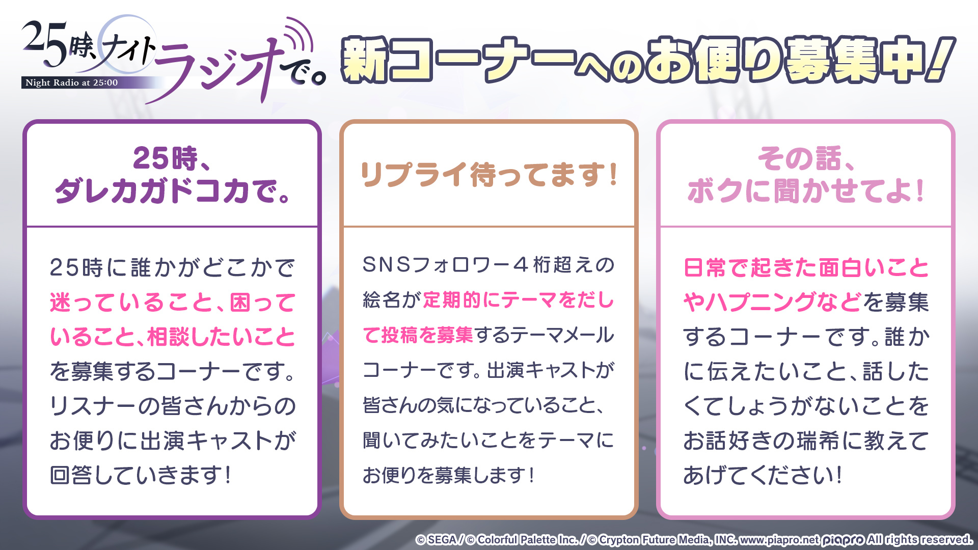 プロジェクトセカイ カラフルステージ Feat 初音ミク プロセカ 番組新コーナーへのお便りも募集中です 下記メールアドレス宛に必要事項を記入してお送り下さい 宛先 25radio Pjsekai Jp 必要事項 ラジオネーム 募集コーナー 本文