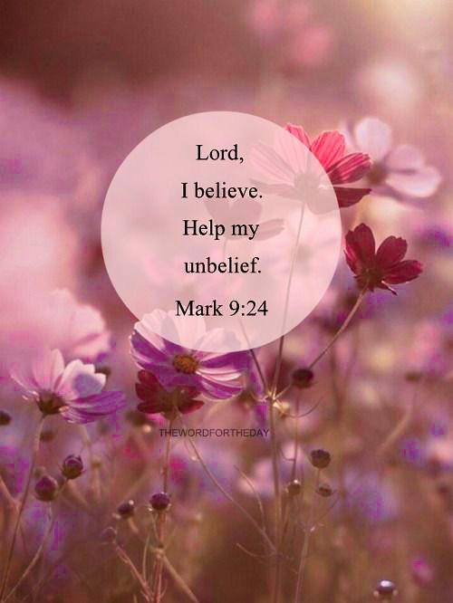 Mark 9:23-24
Jesus said unto him, If thou canst believe, all things are possible to him that believeth. 24 And straightway the father of the child cried out, and said with tears, Lord, I believe; help Thou mine unbelief.