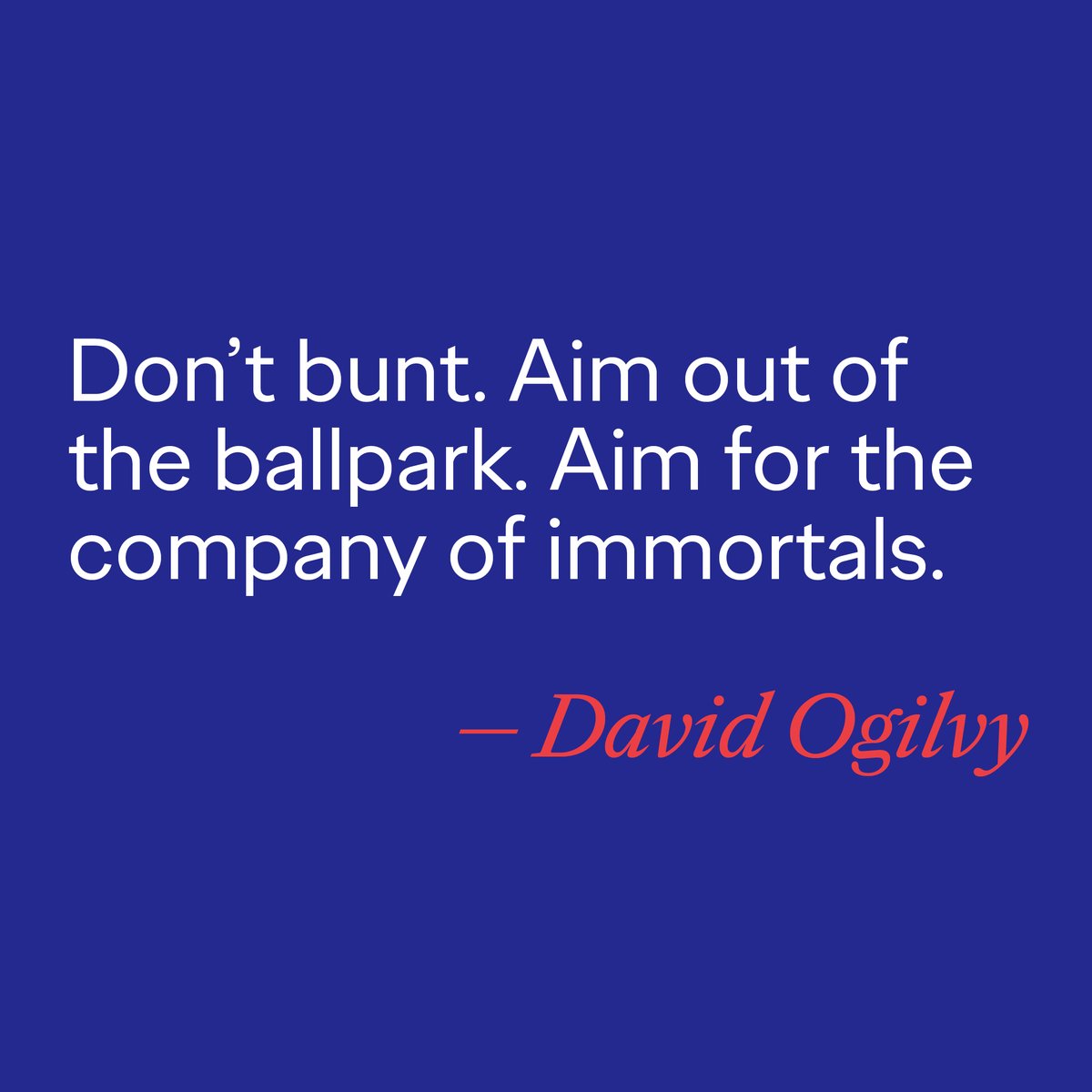 It's about going BIG or going home. 

#ogilvyism