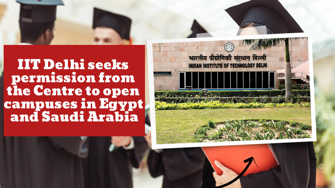 IIT Delhi is seeking government approval for opening two overseas campuses in Egypt and Saudi Arabia