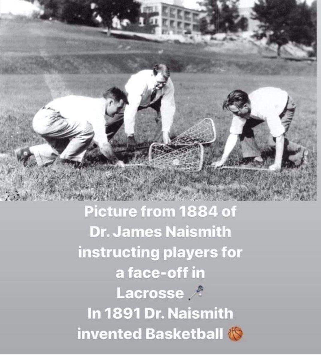 Dr. James Naismith (McGill BA 1887), known worldwide as the inventor of basketball in 1891, also played &amp; coached lacrosse, Canada's national (summer) sport with its deep roots as the Creator's Game. 
<a href="/McGillAthletics/">McGill Athletics</a> <a href="/mcgillu/">McGill University</a> <a href="/CUFLAlacrosse/">CUFLA</a> <a href="/CoachSoubs/">CoachSoubs</a> <a href="/Redbird_MBB/">Illinois State Men's Basketball</a> <a href="/MartletBBall/">Martlet Basketball</a>