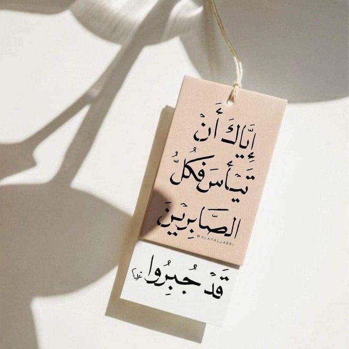 " إِيَّاكَ أَنْ تَيْأَسَ فَكُلُّ الصَّابِريْنَ قَدْ جُبِرُوا."