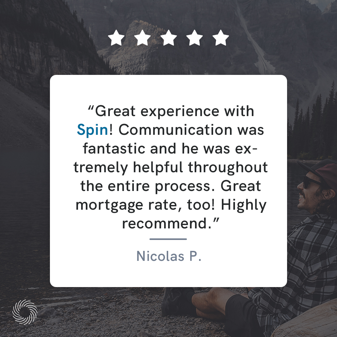 "Great experience with Spin! Communication was fantastic and he was extremely helpful throughout the entire process. Great mortgage rate, too! Highly recommend.” - Nicolas P.