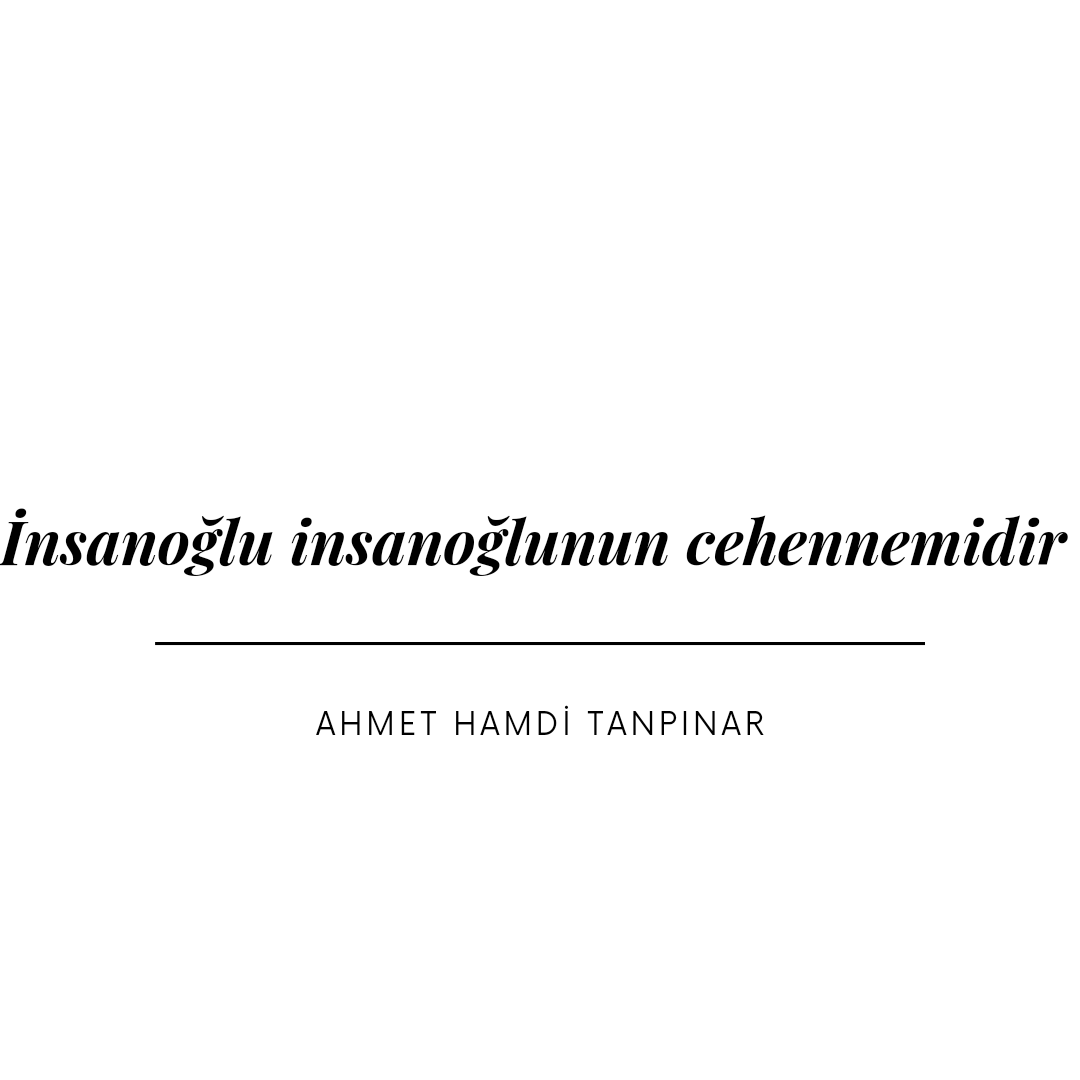 İnsanoğlu insanoğlunun cehennemidir
Ahmet Hamdi Tanpınar