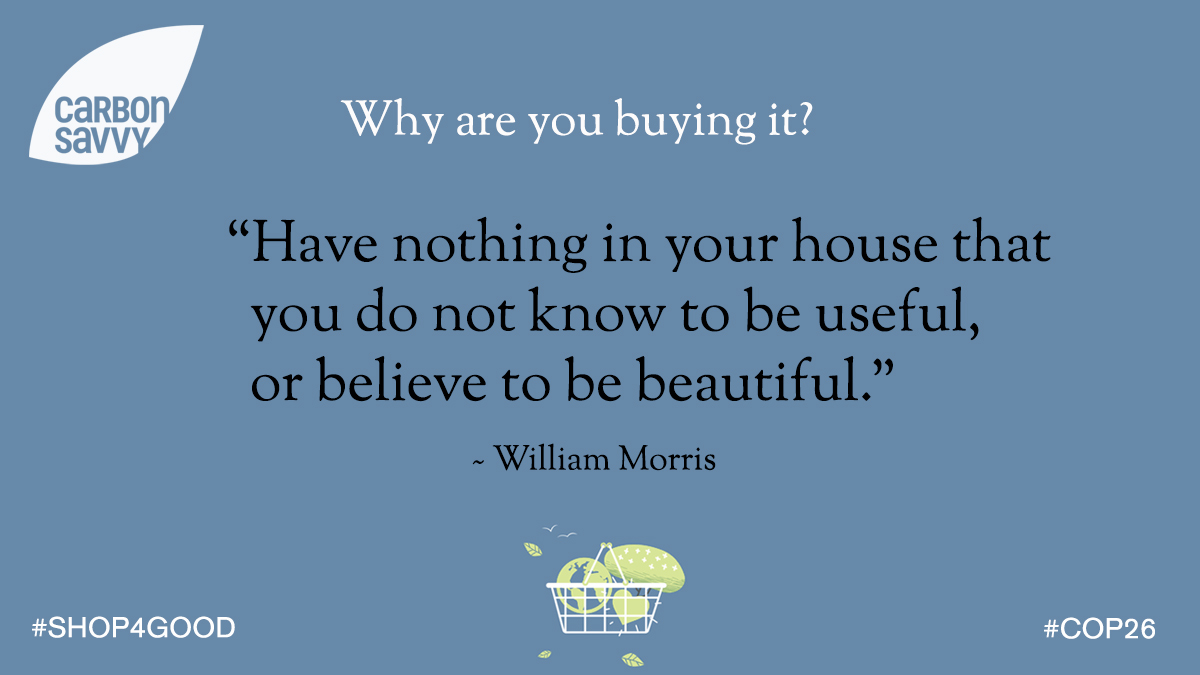 CarbonSavvyUK's tweet photo. Why are you buying it?
“Have nothing in your house that you do not know to be useful, or believe to be beautiful.” ~ #WilliamMorris
#Shop4good > https://t.co/e4v5Ri0qsI
#WIN a #lowcarbon #prize 🎁
Do our #shopping quiz & find out your #carbonfootprint 👣
#TogetherForOurPlanet https://t.co/dTGIZL6w5o