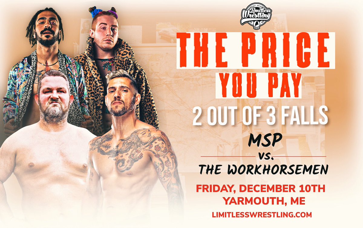 #ThePriceYouPay • 12/10 • Yarmouth, ME

The Rubber Match • 2-Out-Of-3 Falls

𝐖𝐎𝐑𝐊𝐇𝐎𝐑𝐒𝐄𝐌𝐄𝐍
vs.
𝐌𝐒𝐏

🎟 Tickets go on sale at 7PM on LimitlessWrestling.com/tickets!