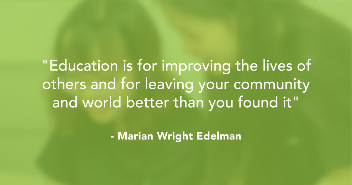 "Education is for improving the lives of others and for leaving your community and world better than you found it" - Marian Wright Edelman