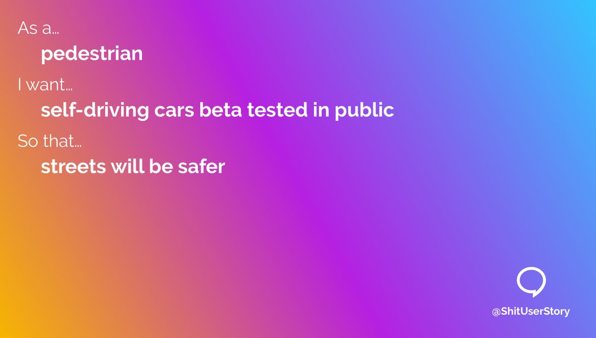 As a…
– pedestrian
I want…
– self-driving cars beta tested in public
so that…
– streets will be safer
