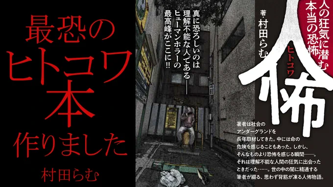 豪華ゲスト・ヒトコワ収録松原タニシ/丸山ゴンザレス/大島てる/インディ(ゴールデン街ホラーズ)/下駄華緒/草下シンヤ/田中俊行/角由紀子(TOCANA編集長)/アプスーシュウセイ/粉すけ/藤倉善郎/Bカシワギ/腸皺ミタ/DJタラちゃん&gt;&gt;『人怖 人の狂気に潜む本当の恐怖』村田 らむ  