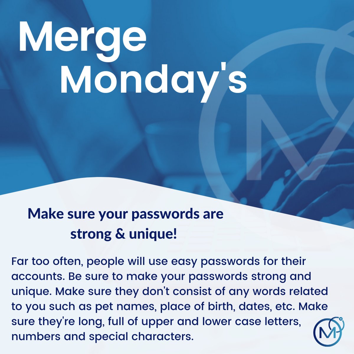 Make sure your passwords don't consist of any words related to you such as pet names, place of birth, dates, etc. Make sure they're long, full of upper and lower case letters, numbers and special characters.