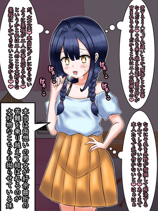 しかし、その事を指摘することはまだない。
なぜなら愛する二人に障害はつきものであり、それを二人で乗り越えて結ばれるのが「尊い」のだ。それなのに、妹とはいえ横から口を挟むのは無粋なのだ。
だから自分はあくまでサポートに回ろう

……そんな風に考える妹の方も大分拗らせているかもしれない 