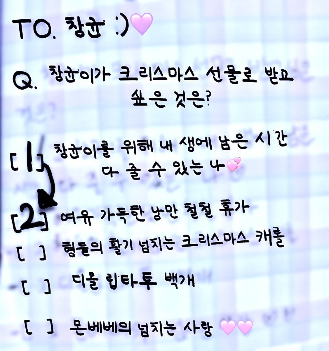 Q: What does Changkyun want as a Christmas present?

[1] For the time left in my life…I can give you everything 💞

[2] A romantic holiday full of relax 

[] Your hyungs (telling you) merry christmas. 

[] 100 Dior Liptattoo (it’s a lipstick💄) 

[] Monbebes’ overflowing love 💜